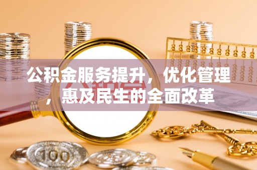 荆州公积金服务提升，优化管理，惠及民生的全面改革