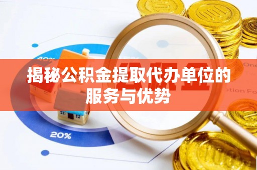 荆州揭秘公积金提取代办单位的服务与优势