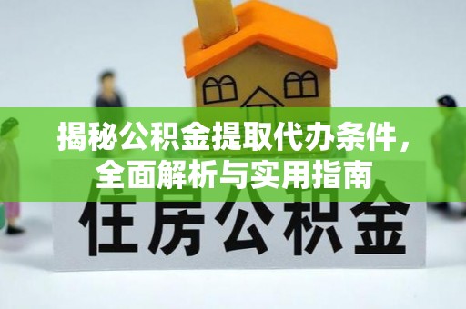 荆州揭秘公积金提取代办条件，全面解析与实用指南