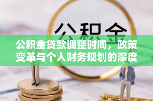 荆州公积金贷款调整时间，政策变革与个人财务规划的深度解析