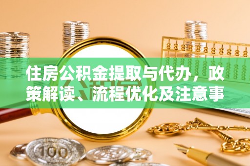荆州住房公积金提取与代办，政策解读、流程优化及注意事项