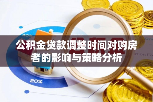 荆州公积金贷款调整时间对购房者的影响与策略分析