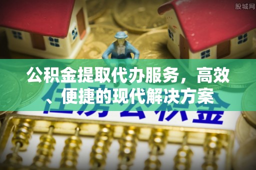 荆州公积金提取代办服务，高效、便捷的现代解决方案