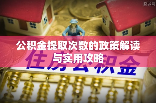 荆州公积金提取次数的政策解读与实用攻略