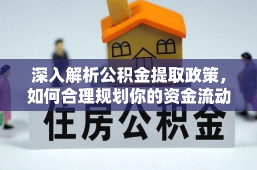 荆州深入解析公积金提取政策，如何合理规划你的资金流动