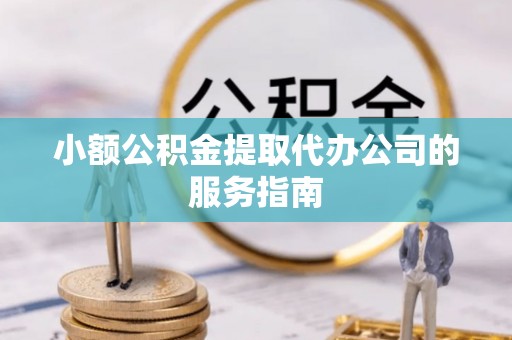 荆州小额公积金提取代办公司的服务指南