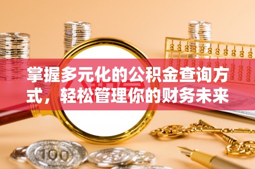 荆州掌握多元化的公积金查询方式，轻松管理你的财务未来