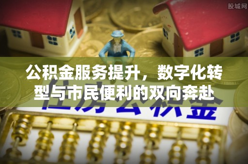 荆州公积金服务提升，数字化转型与市民便利的双向奔赴