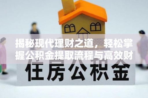 荆州揭秘现代理财之道，轻松掌握公积金提取流程与高效财务规划