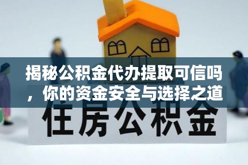 荆州揭秘公积金代办提取可信吗，你的资金安全与选择之道