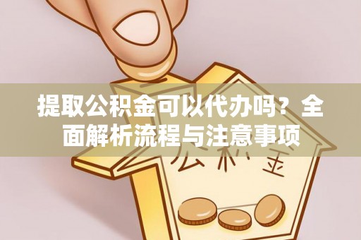 荆州提取公积金可以代办吗？全面解析流程与注意事项
