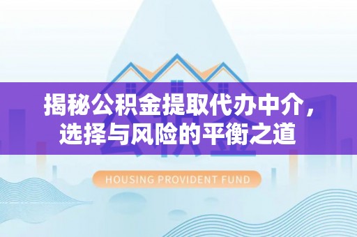 荆州揭秘公积金提取代办中介，选择与风险的平衡之道