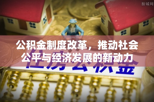 荆州公积金制度改革，推动社会公平与经济发展的新动力