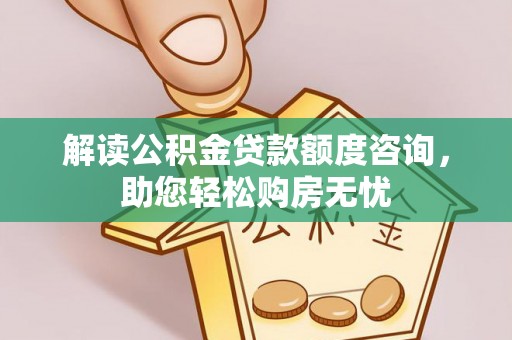 荆州解读公积金贷款额度咨询，助您轻松购房无忧