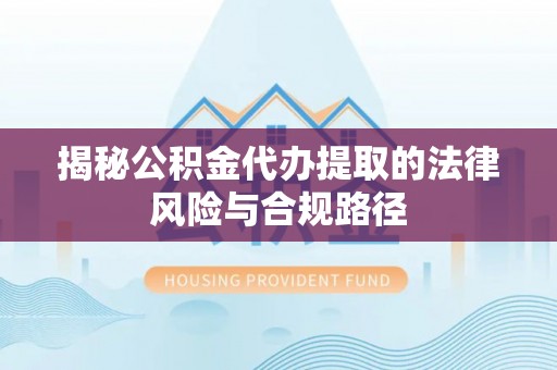 荆州揭秘公积金代办提取的法律风险与合规路径