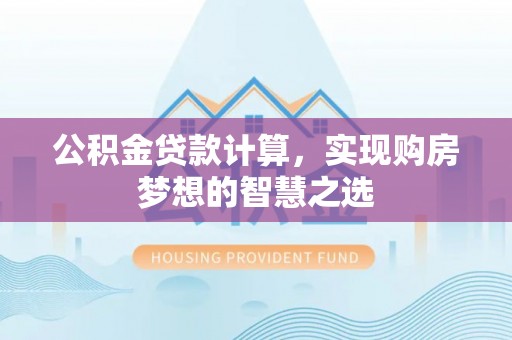 荆州公积金贷款计算，实现购房梦想的智慧之选