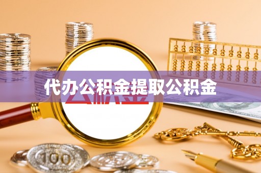 荆州代办公积金提取公积金