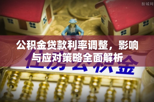 荆州公积金贷款利率调整，影响与应对策略全面解析