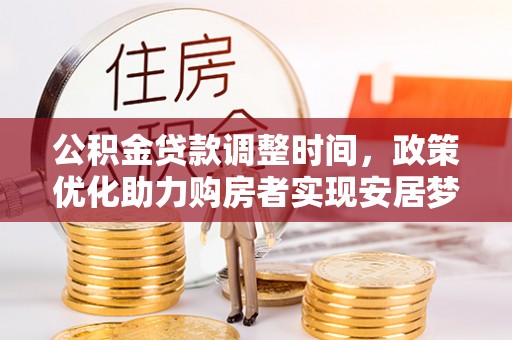荆州公积金贷款调整时间，政策优化助力购房者实现安居梦