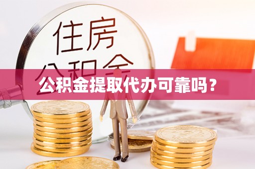 荆州公积金提取代办可靠吗？
