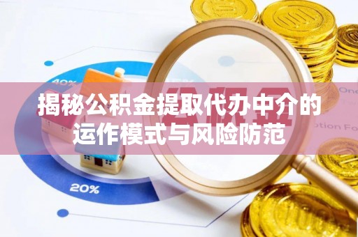 荆州揭秘公积金提取代办中介的运作模式与风险防范
