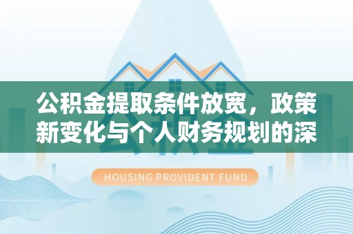 荆州公积金提取条件放宽，政策新变化与个人财务规划的深度解析
