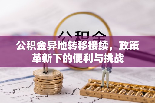 荆州公积金异地转移接续，政策革新下的便利与挑战