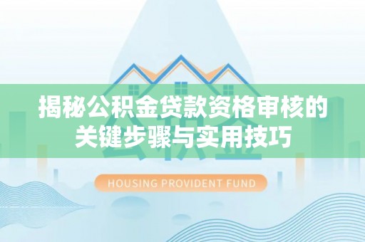 荆州揭秘公积金贷款资格审核的关键步骤与实用技巧