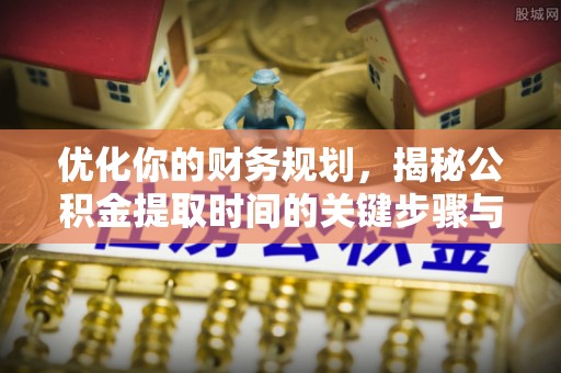 荆州优化你的财务规划，揭秘公积金提取时间的关键步骤与策略