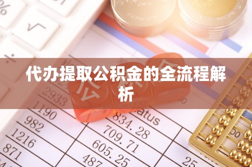 荆州代办提取公积金的全流程解析