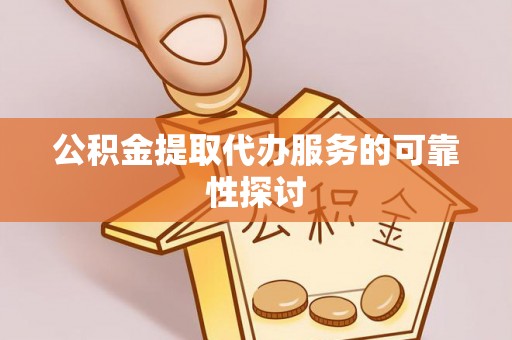 荆州公积金提取代办服务的可靠性探讨