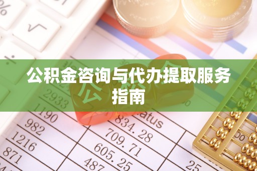 荆州公积金咨询与代办提取服务指南