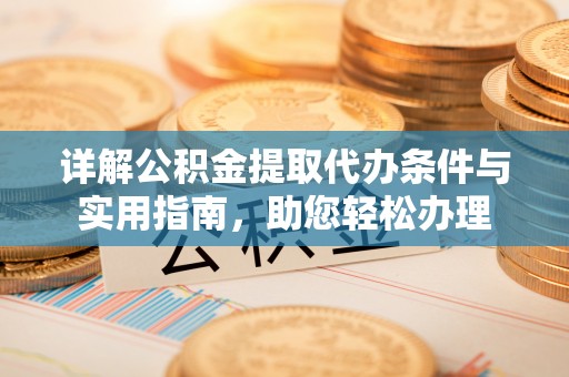 荆州详解公积金提取代办条件与实用指南，助您轻松办理