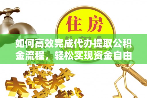 荆州如何高效完成代办提取公积金流程，轻松实现资金自由