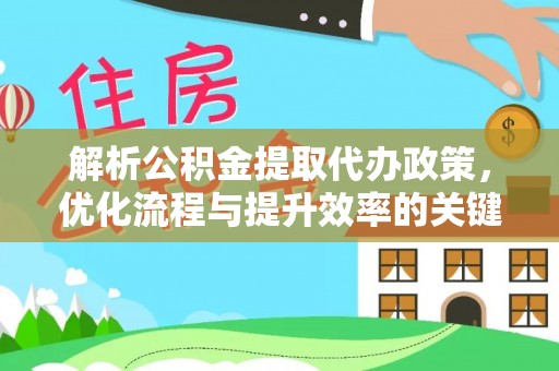 荆州解析公积金提取代办政策，优化流程与提升效率的关键