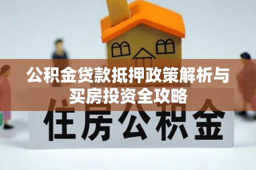 荆州公积金贷款抵押政策解析与买房投资全攻略