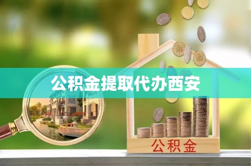 荆州公积金提取代办西安