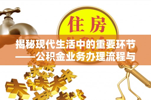 荆州揭秘现代生活中的重要环节——公积金业务办理流程与实用技巧