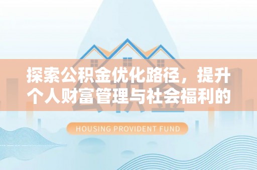 荆州探索公积金优化路径，提升个人财富管理与社会福利的新方向