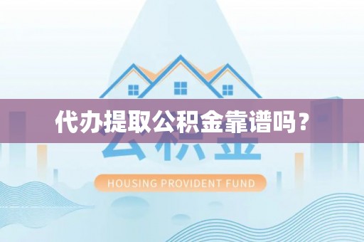 荆州代办提取公积金靠谱吗？