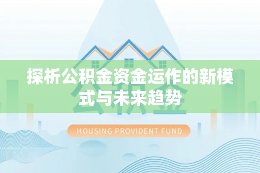 荆州探析公积金资金运作的新模式与未来趋势