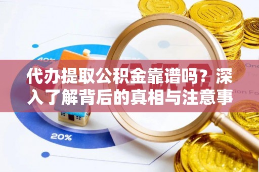 荆州代办提取公积金靠谱吗？深入了解背后的真相与注意事项