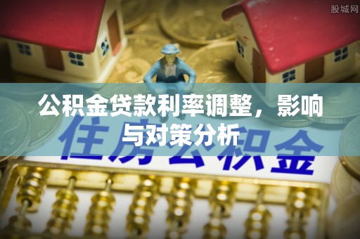 荆州公积金贷款利率调整，影响与对策分析