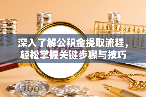 荆州深入了解公积金提取流程，轻松掌握关键步骤与技巧