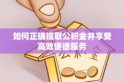 荆州如何正确提取公积金并享受高效便捷服务