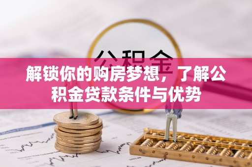 荆州解锁你的购房梦想，了解公积金贷款条件与优势