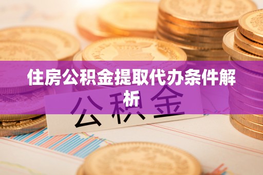 荆州住房公积金提取代办条件解析