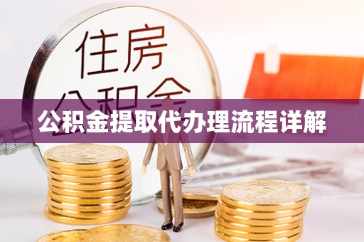 荆州公积金提取代办理流程详解