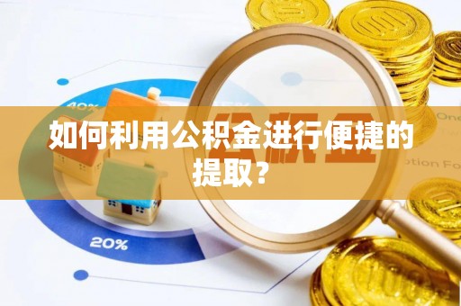 荆州如何利用公积金进行便捷的提取？