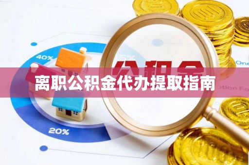 荆州离职公积金代办提取指南